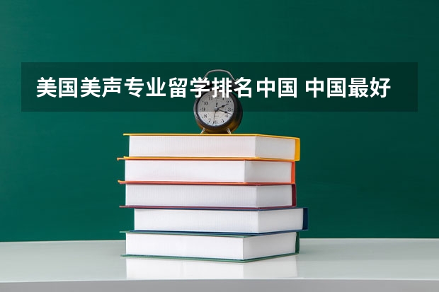 美国美声专业留学排名中国 中国最好的权威留学机构排名