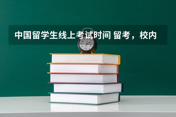中国留学生线上考试时间 留考，校内考，中心考试都是什么?