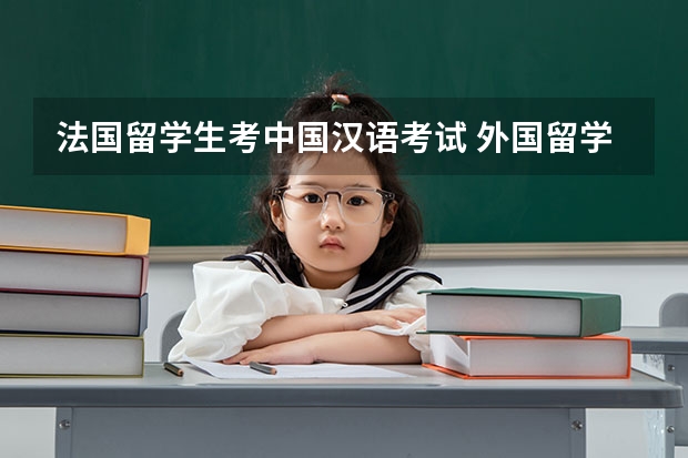 法国留学生考中国汉语考试 外国留学生来中国需要参加什么考试？