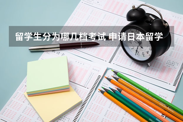 留学生分为哪几档考试 申请日本留学需要参加哪些考试