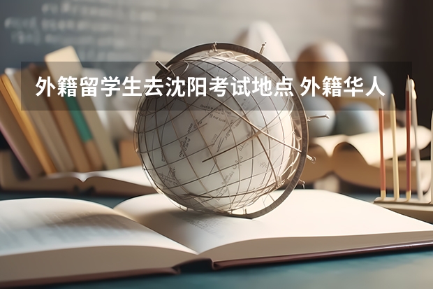 外籍留学生去沈阳考试地点 外籍华人可以在中国参加高考吗？