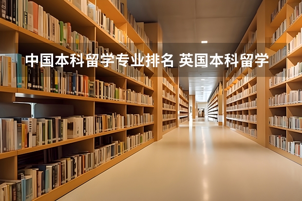 中国本科留学专业排名 英国本科留学发展前景好的专业有哪些