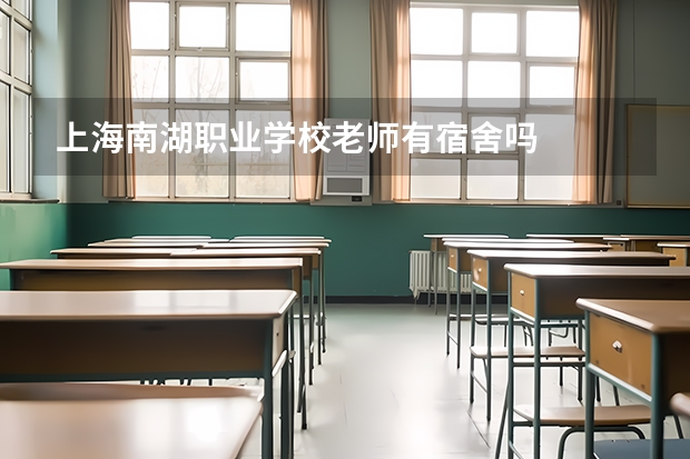 上海南湖职业学校老师有宿舍吗