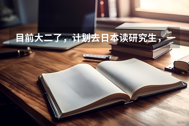 目前大二了，计划去日本读研究生，一般什么时候申请比较好？