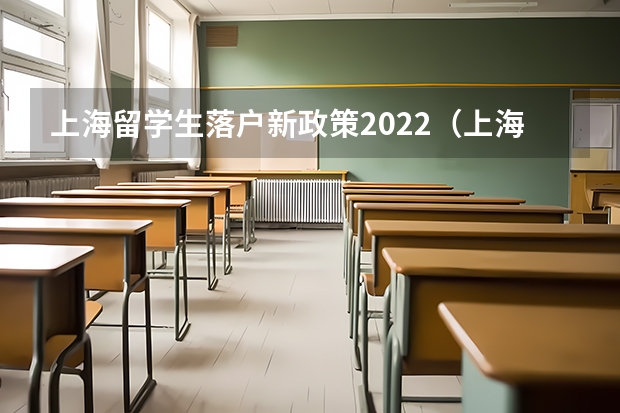 上海留学生落户新政策2022（上海落户政策2022最新留学生）