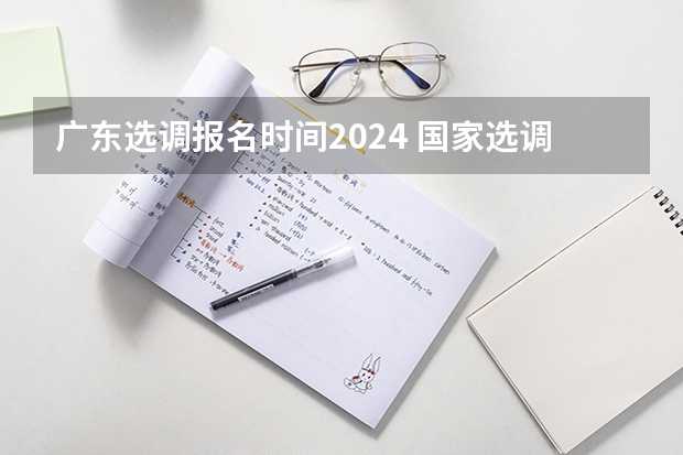 广东选调报名时间2024 国家选调生报考条件2024