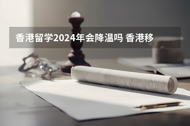 香港留学2024年会降温吗 香港移民指南香港申请移民