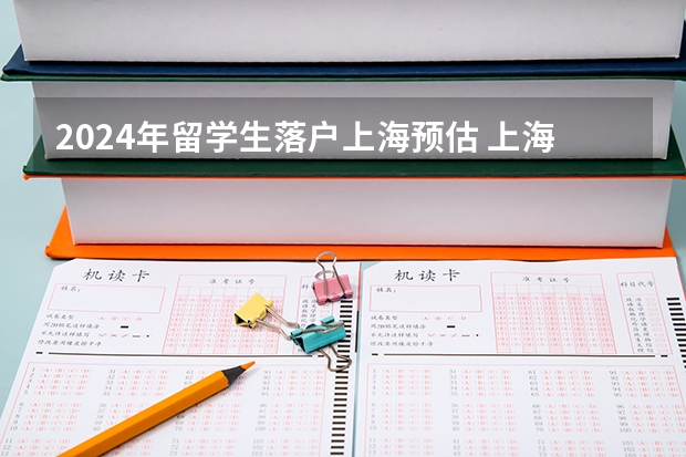 2024年留学生落户上海预估 上海户口落户条件2023