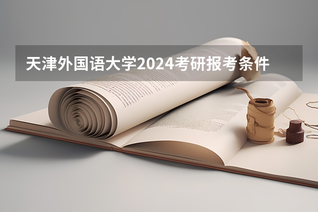 天津外国语大学2024考研报考条件怎么查？
