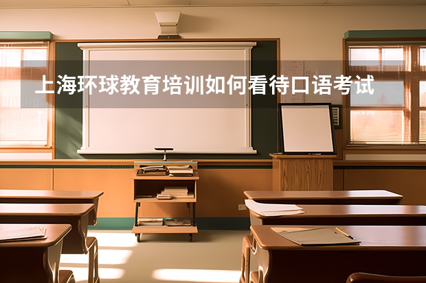 上海环球教育培训如何看待口语考试