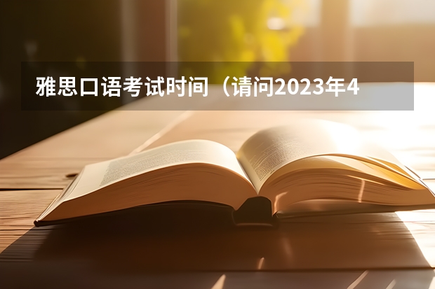 雅思口语考试时间（请问2023年4月26日重庆雅思口语考试时间提前的通知）