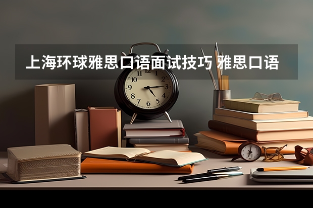 上海环球雅思口语面试技巧 雅思口语考试的五个答题技巧