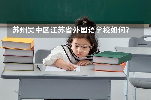 苏州吴中区江苏省外国语学校如何？