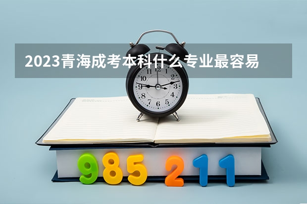 2023青海成考本科什么专业最容易通过？