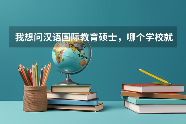 我想问汉语国际教育硕士，哪个学校就业好，又比较容易考的吗？