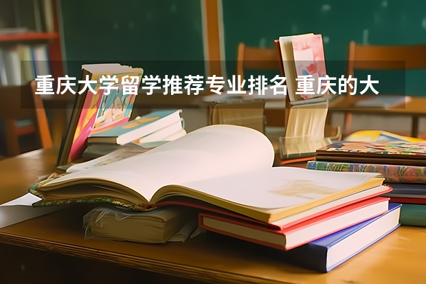 重庆大学留学推荐专业排名 重庆的大学里有那些可供留学生学习的专业啊？