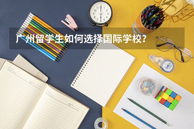 广州留学生如何选择国际学校？