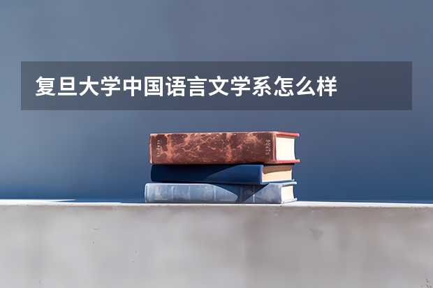 复旦大学中国语言文学系怎么样