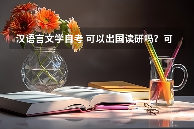 汉语言文学自考 可以出国读研吗？可以读历史或者西方文学学科吗？