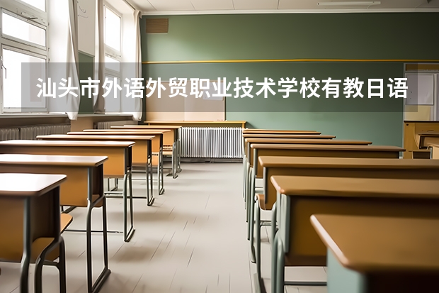 汕头市外语外贸职业技术学校有教日语的吗?毕业后能否升大学或出国留学的？学校怎样？？