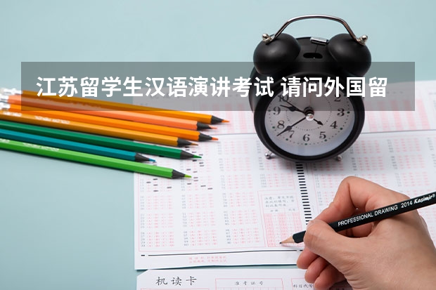 江苏留学生汉语演讲考试 请问外国留学生来中国留学也要考语言方面的试么？