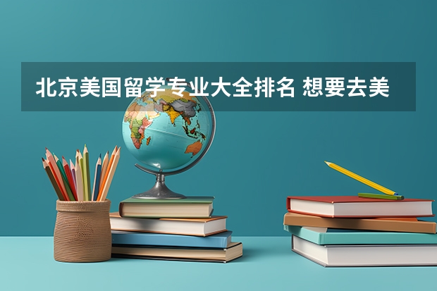 北京美国留学专业大全排名 想要去美国留学，大家有什么热门专业的推荐吗？